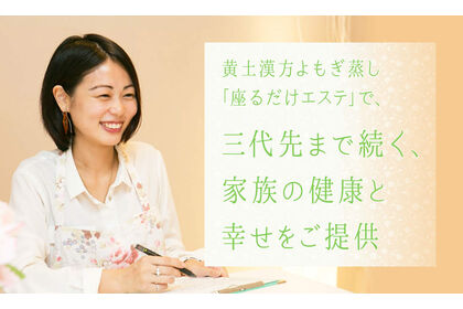黄土漢方よもぎ蒸し「座るだけエステ」で、三代先まで続く、家族の健康と幸せをご提供
